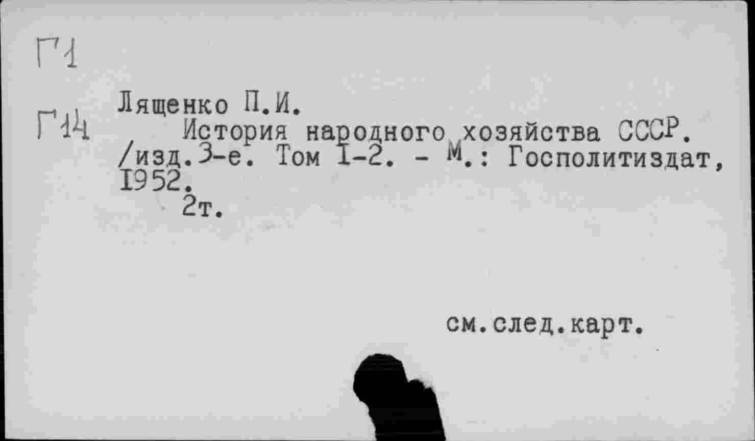 ﻿. Лященко П.И.
I 14 История народного хозяйства ССС-Р. /изд.3-є. Том 1-2. - М. ; Госполитиздат, 1952.
2т.
см.след.карт.